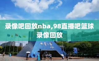 录像吧回放nba,98直播吧篮球录像回放