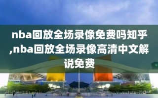 nba回放全场录像免费吗知乎,nba回放全场录像高清中文解说免费