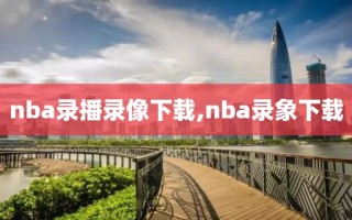 nba录播录像下载,nba录象下载