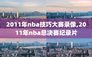 2011年nba技巧大赛录像,2011年nba总决赛纪录片