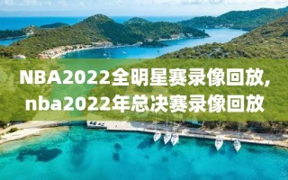 NBA2022全明星赛录像回放,nba2022年总决赛录像回放