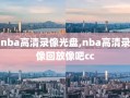 nba高清录像光盘,nba高清录像回放像吧cc