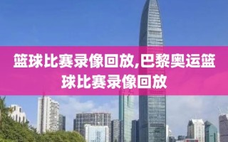 篮球比赛录像回放,巴黎奥运篮球比赛录像回放