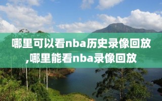 哪里可以看nba历史录像回放,哪里能看nba录像回放