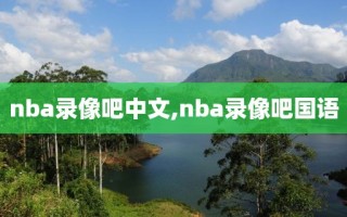 nba录像吧中文,nba录像吧国语