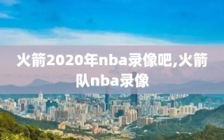 火箭2020年nba录像吧,火箭队nba录像