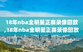 18年nba全明星正赛录像回放,18年nba全明星正赛录像回放