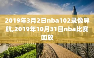 2019年3月2日nba102录像导航,2019年10月31日nba比赛回放