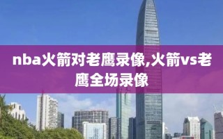 nba火箭对老鹰录像,火箭vs老鹰全场录像