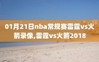 01月21日nba常规赛雷霆vs火箭录像,雷霆vs火箭2018