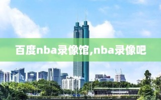 百度nba录像馆,nba录像吧