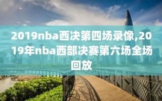 2019nba西决第四场录像,2019年nba西部决赛第六场全场回放