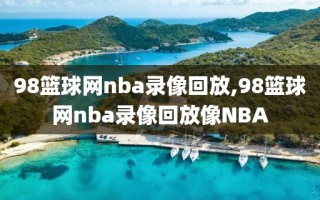 98篮球网nba录像回放,98篮球网nba录像回放像NBA