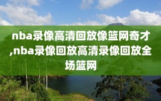 nba录像高清回放像篮网奇才,nba录像回放高清录像回放全场篮网
