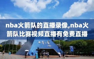 nba火箭队的直播录像,nba火箭队比赛视频直播有免费直播