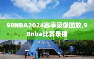 98NBA2024赛季录像回放,98nba比赛录播