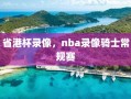 省港杯录像，nba录像骑士常规赛