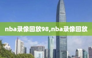 nba录像回放98,nba录像回放