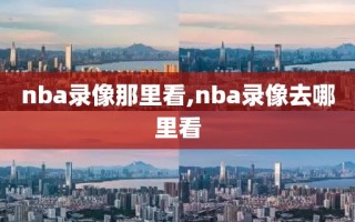 nba录像那里看,nba录像去哪里看