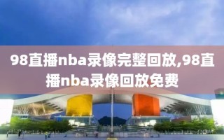 98直播nba录像完整回放,98直播nba录像回放免费