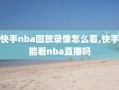 快手nba回放录像怎么看,快手能看nba直播吗