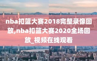 nba扣篮大赛2018完整录像回放,nba扣篮大赛2020全场回放_视频在线观看
