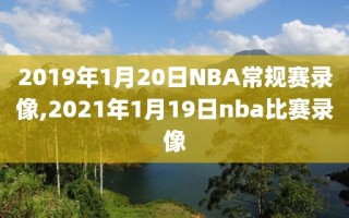 2019年1月20日NBA常规赛录像,2021年1月19日nba比赛录像