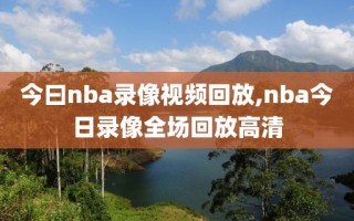 今曰nba录像视频回放,nba今日录像全场回放高清