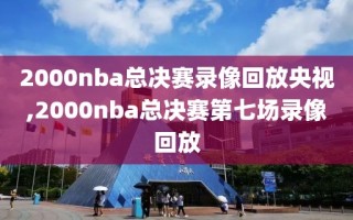 2000nba总决赛录像回放央视,2000nba总决赛第七场录像回放