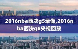 2016nba西决g5录像,2016nba西决g6央视回放