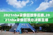 2021nba录像回放季后赛,2021nba录像回放总决赛直播