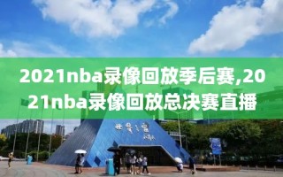 2021nba录像回放季后赛,2021nba录像回放总决赛直播
