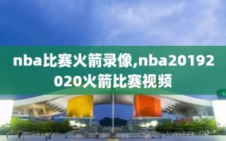 nba比赛火箭录像,nba20192020火箭比赛视频