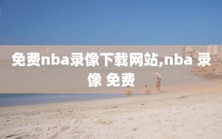 免费nba录像下载网站,nba 录像 免费
