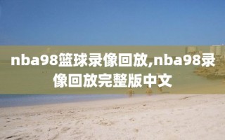 nba98篮球录像回放,nba98录像回放完整版中文