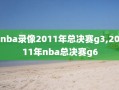 nba录像2011年总决赛g3,2011年nba总决赛g6
