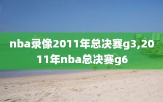 nba录像2011年总决赛g3,2011年nba总决赛g6