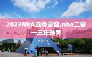 2023NBA选秀录像,nba二零一三年选秀