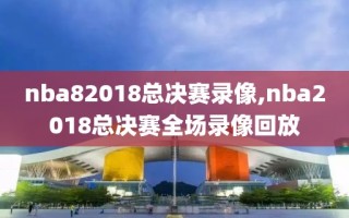 nba82018总决赛录像,nba2018总决赛全场录像回放