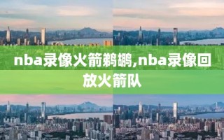 nba录像火箭鹈鹕,nba录像回放火箭队