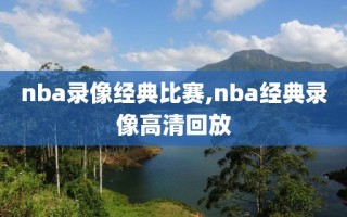 nba录像经典比赛,nba经典录像高清回放