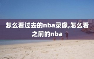 怎么看过去的nba录像,怎么看之前的nba