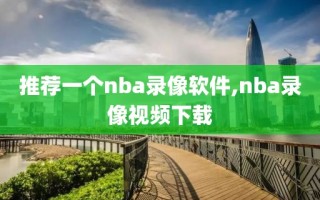 推荐一个nba录像软件,nba录像视频下载