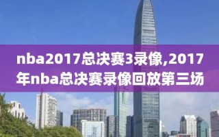 nba2017总决赛3录像,2017年nba总决赛录像回放第三场