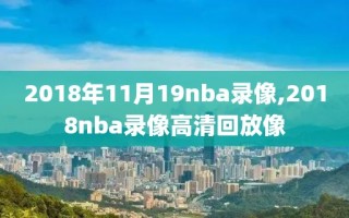 2018年11月19nba录像,2018nba录像高清回放像