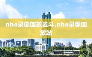 nba录像回放麦斗,nba录像回放站
