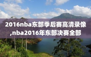 2016nba东部季后赛高清录像,nba2016年东部决赛全部