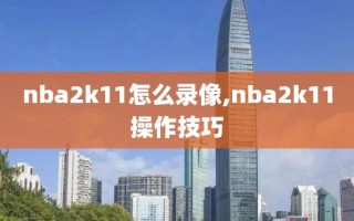 nba2k11怎么录像,nba2k11操作技巧