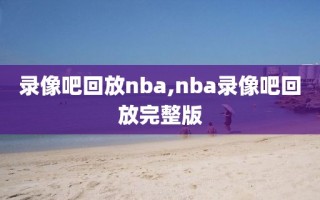 录像吧回放nba,nba录像吧回放完整版