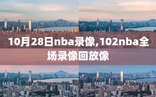 10月28日nba录像,102nba全场录像回放像